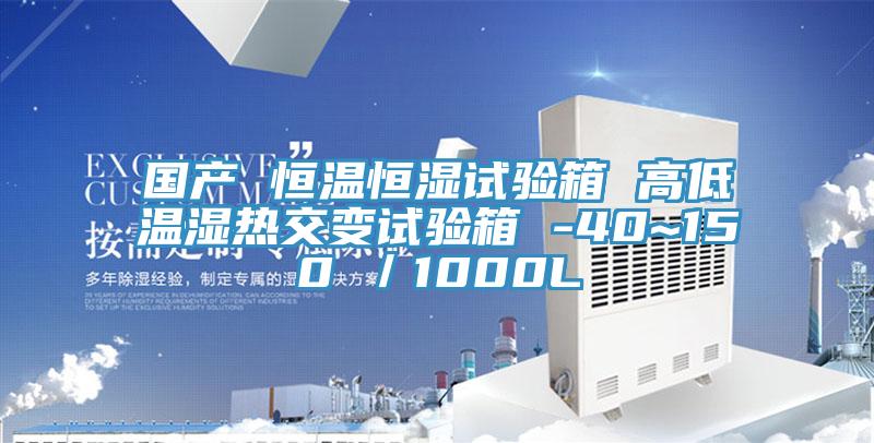 國產(chǎn) 恒溫恒濕試驗(yàn)箱 高低溫濕熱交變?cè)囼?yàn)箱 -40~150℃/1000L
