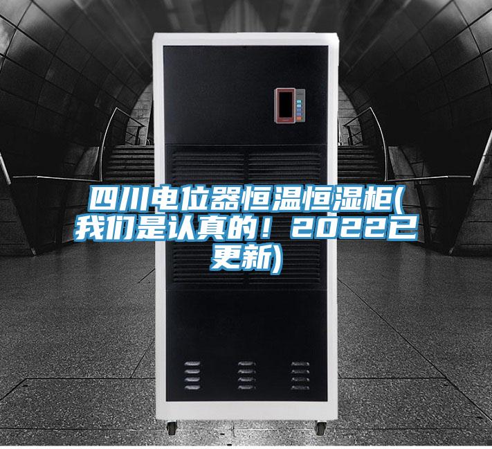 四川電位器恒溫恒濕柜(我們是認(rèn)真的！2022已更新)