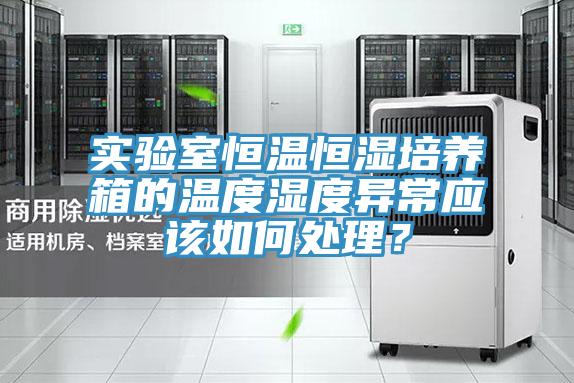 實驗室恒溫恒濕培養箱的溫度濕度異常應該如何處理？