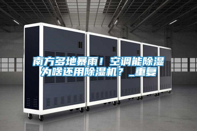 南方多地暴雨!空調能除濕為啥還用除濕機?_重復