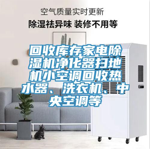回收庫(kù)存家電除濕機(jī)凈化器掃地機(jī)小空調(diào)回收熱水器、洗衣機(jī)、中央空調(diào)等