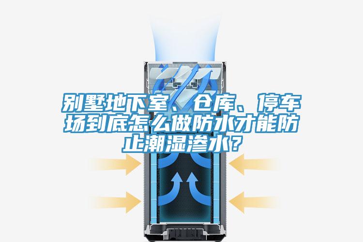 別墅地下室、倉庫、停車場到底怎么做防水才能防止潮濕滲水？