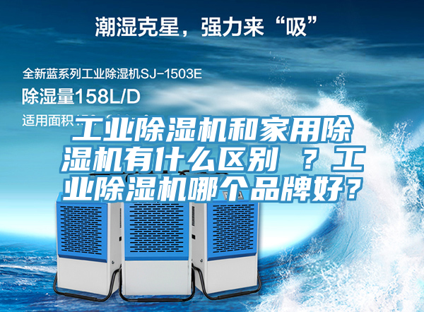 工業(yè)除濕機(jī)和家用除濕機(jī)有什么區(qū)別 ？工業(yè)除濕機(jī)哪個(gè)品牌好？