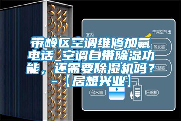 帶嶺區空調維修加氟電話_空調自帶除濕功能，還需要除濕機嗎？-【居想興業】