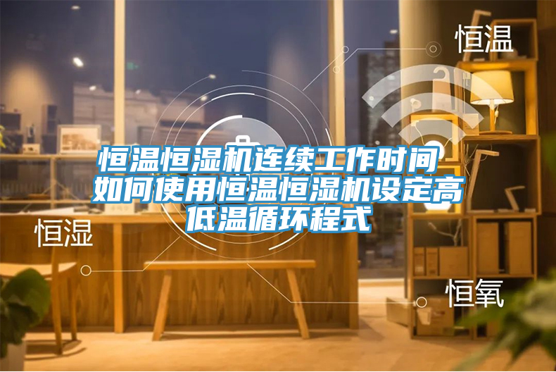 恒溫恒濕機連續(xù)工作時間 如何使用恒溫恒濕機設(shè)定高低溫循環(huán)程式