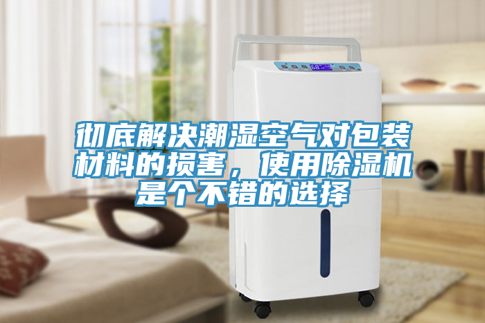 徹底解決潮濕空氣對包裝材料的損害，使用除濕機是個不錯的選擇