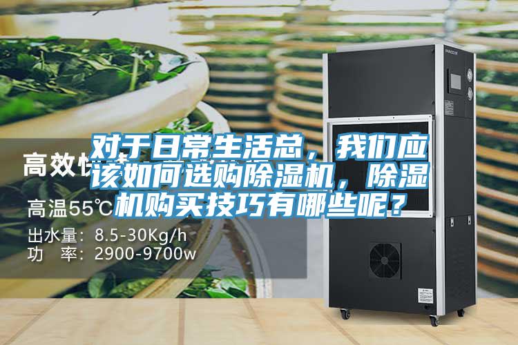 對于日常生活總，我們應該如何選購除濕機，除濕機購買技巧有哪些呢？