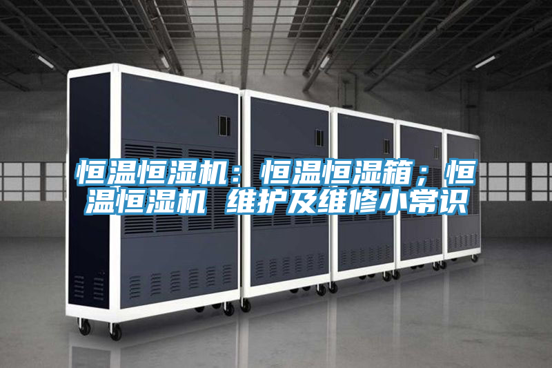 恒溫恒濕機：恒溫恒濕箱；恒溫恒濕機 維護及維修小常識