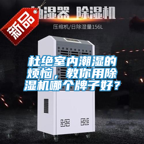 杜絕室內(nèi)潮濕的煩惱，教你用除濕機哪個牌子好？