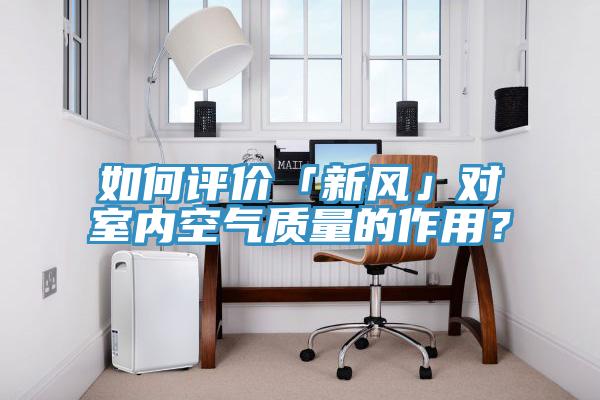如何評價「新風」對室內空氣質量的作用?