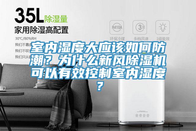 室內濕度大應該如何防潮?為什么新風除濕機可以有效控制室內濕度?