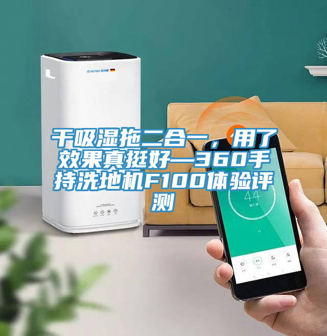 干吸濕拖二合一,用了效果真挺好—360手持洗地機F100體驗評測