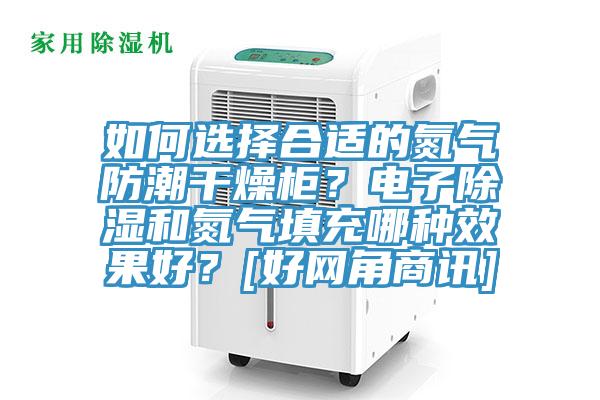如何選擇合適的氮氣防潮干燥柜？電子除濕和氮氣填充哪種效果好？[好網角商訊]