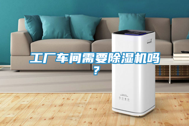 工廠車間需要除濕機嗎?