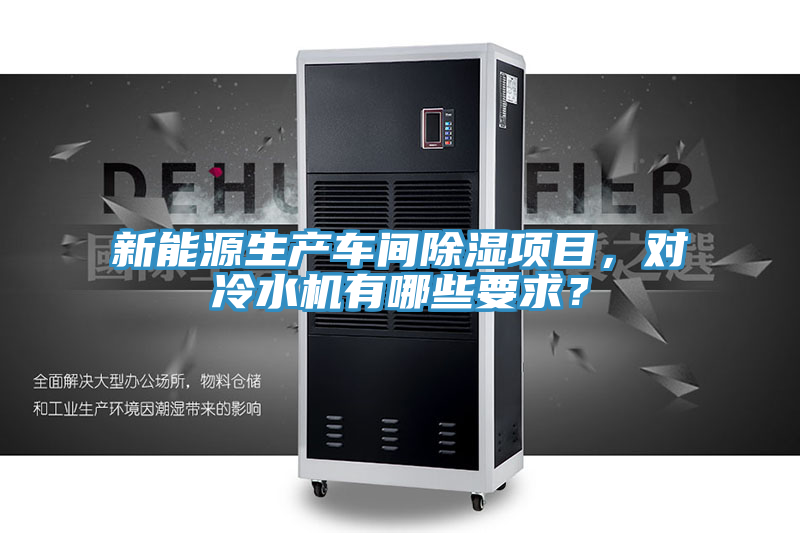 新能源生產(chǎn)車(chē)間除濕項(xiàng)目，對(duì)冷水機(jī)有哪些要求？