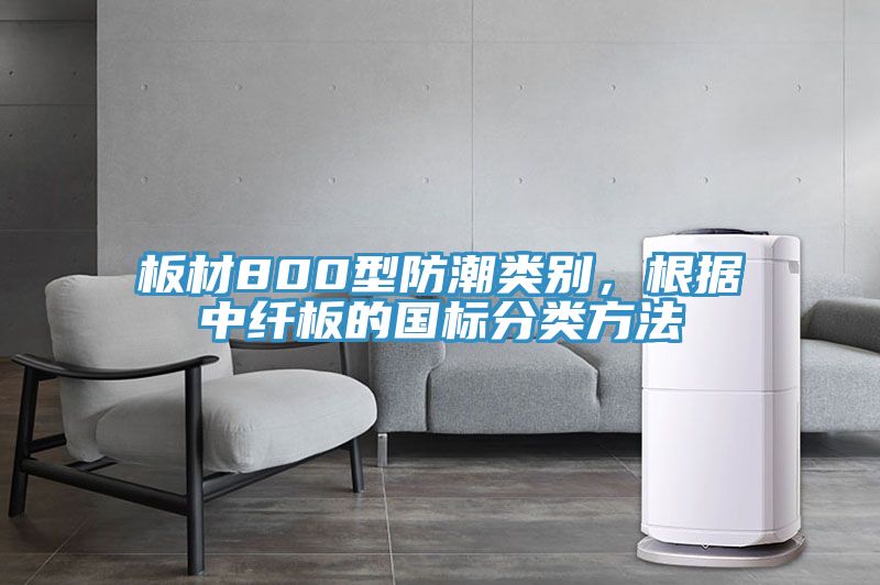 板材800型防潮類別，根據(jù)中纖板的國(guó)標(biāo)分類方法