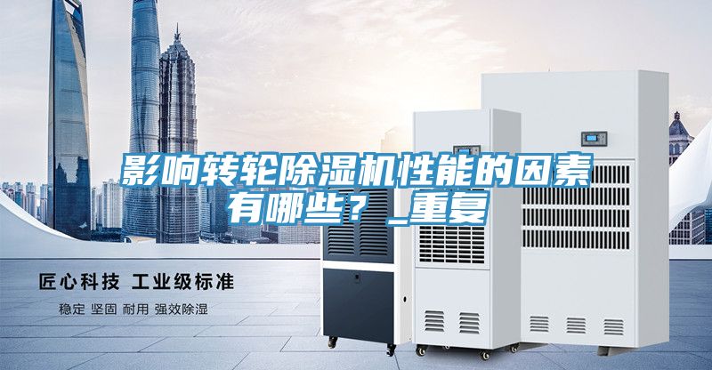 影響轉輪除濕機性能的因素有哪些?_重復