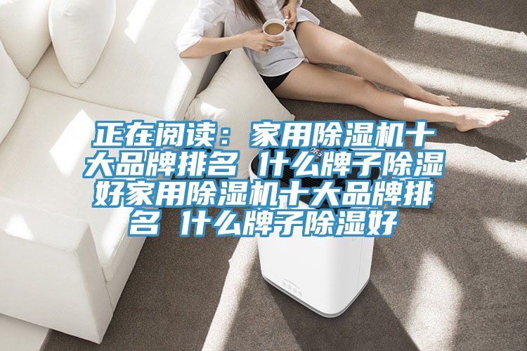 正在閱讀:家用除濕機(jī)十大品牌排名 什么牌子除濕好家用除濕機(jī)十大品牌排名 什么牌子除濕好