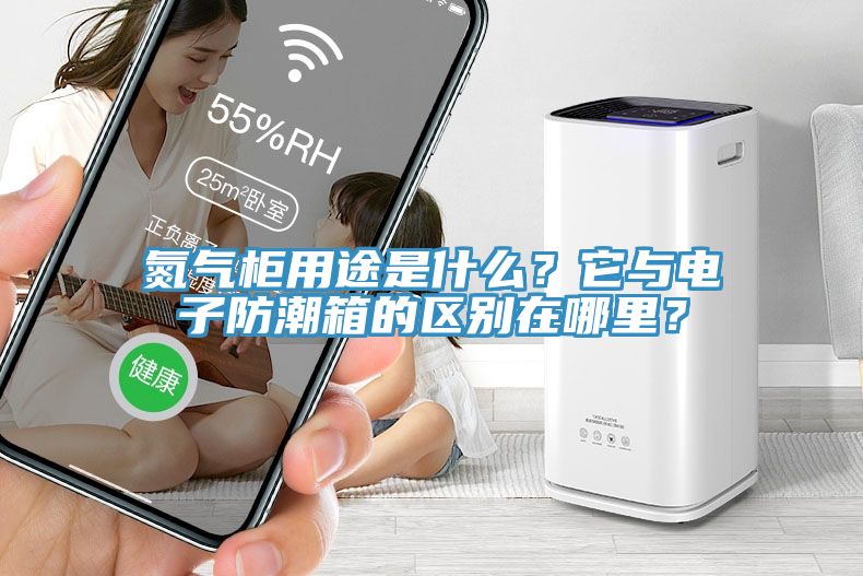 氮氣柜用途是什么？它與電子防潮箱的區別在哪里？