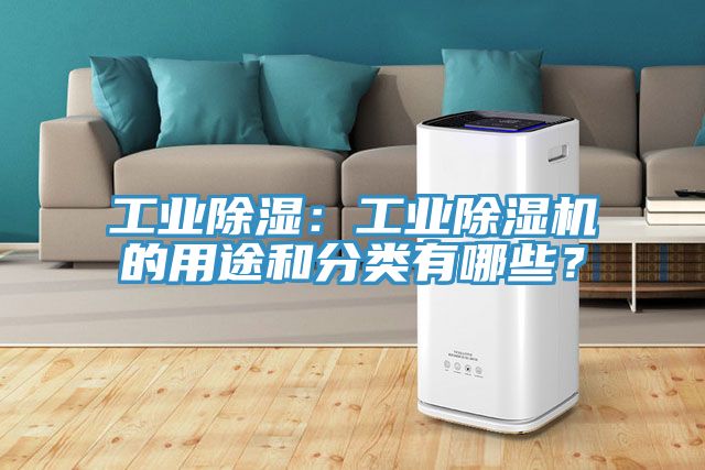 工業(yè)除濕:工業(yè)除濕機(jī)的用途和分類(lèi)有哪些?