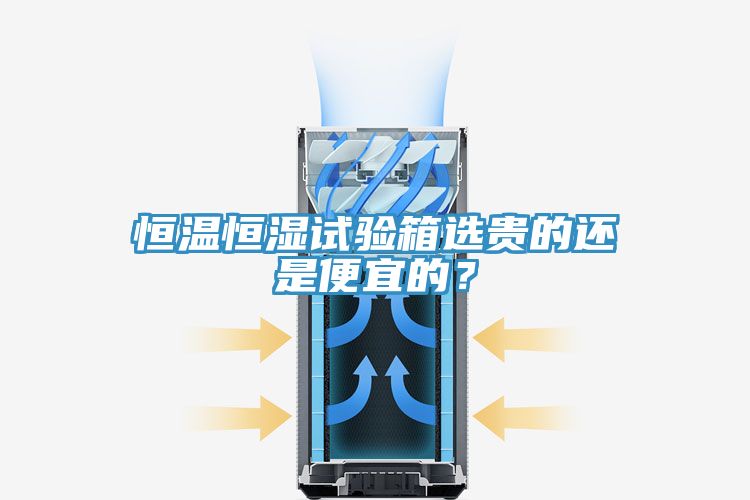 恒溫恒濕試驗箱選貴的還是便宜的?