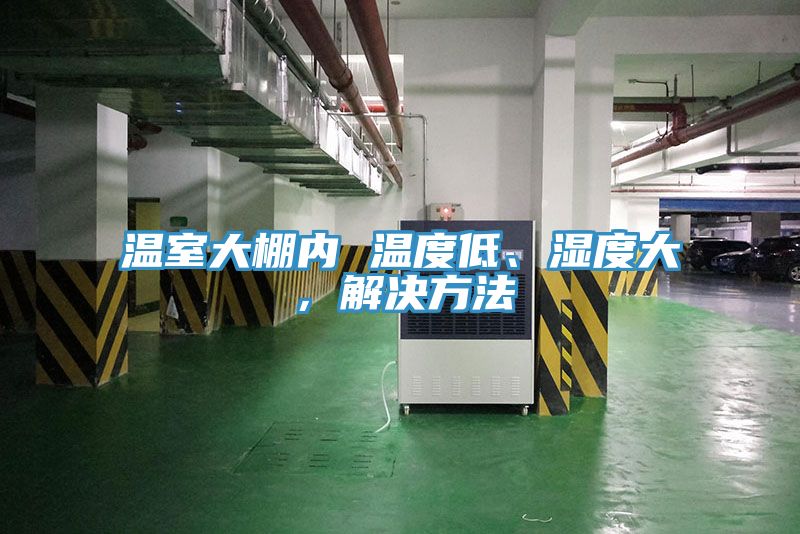 溫室大棚內 溫度低、濕度大,解決方法