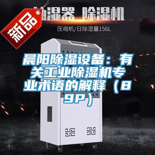 晨陽除濕設備:有關工業除濕機專業術語的解釋(89P)