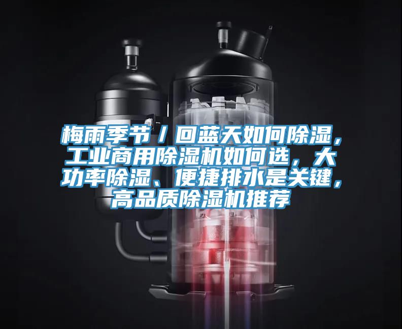梅雨季節/回藍天如何除濕,工業商用除濕機如何選,大功率除濕、便捷排水是關鍵,高品質除濕機推薦