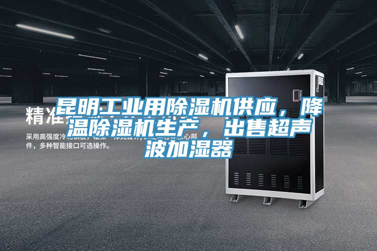 昆明工業用除濕機供應，降溫除濕機生產，出售超聲波加濕器