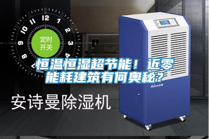 恒溫恒濕超節能！近零能耗建筑有何奧秘？