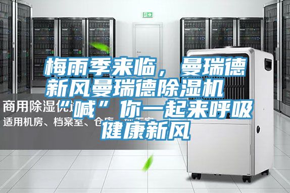 梅雨季來(lái)臨,曼瑞德新風(fēng)曼瑞德除濕機(jī)“喊”你一起來(lái)呼吸健康新風(fēng)