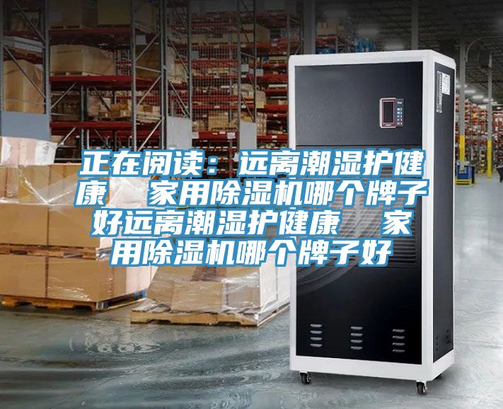 正在閱讀:遠離潮濕護健康 家用除濕機哪個牌子好遠離潮濕護健康 家用除濕機哪個牌子好