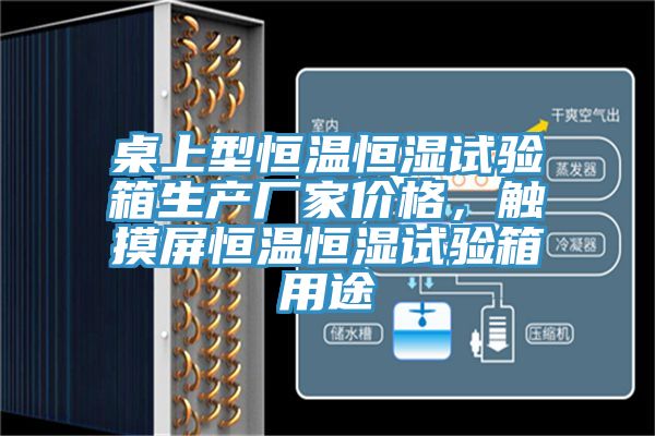 桌上型恒溫恒濕試驗箱生產廠家價格,觸摸屏恒溫恒濕試驗箱用途