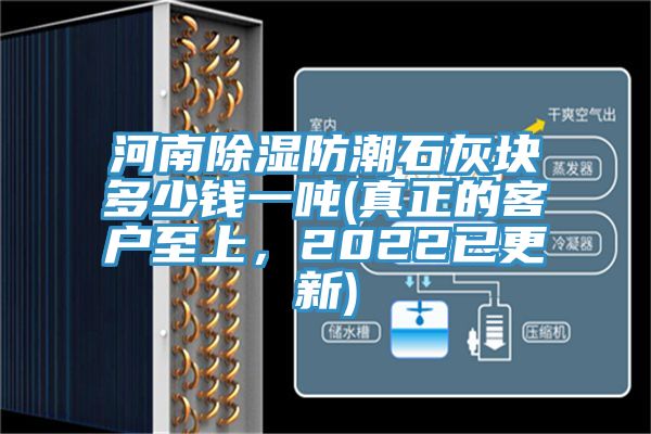 河南除濕防潮石灰塊多少錢一噸(真正的客戶至上，2022已更新)