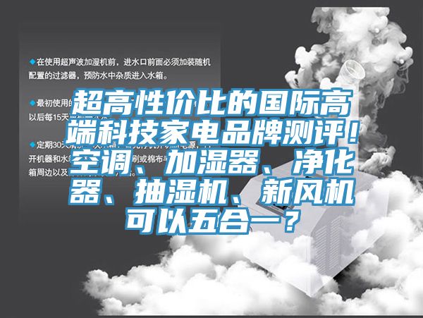 超高性價比的國際高端科技家電品牌測評!空調、加濕器、凈化器、抽濕機、新風機可以五合一?