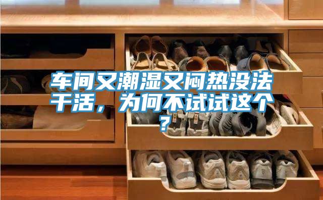 車間又潮濕又悶熱沒法干活,為何不試試這個?