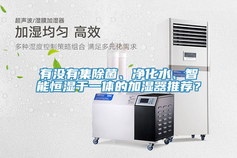 有沒(méi)有集除菌、凈化水、智能恒濕于一體的加濕器推薦？
