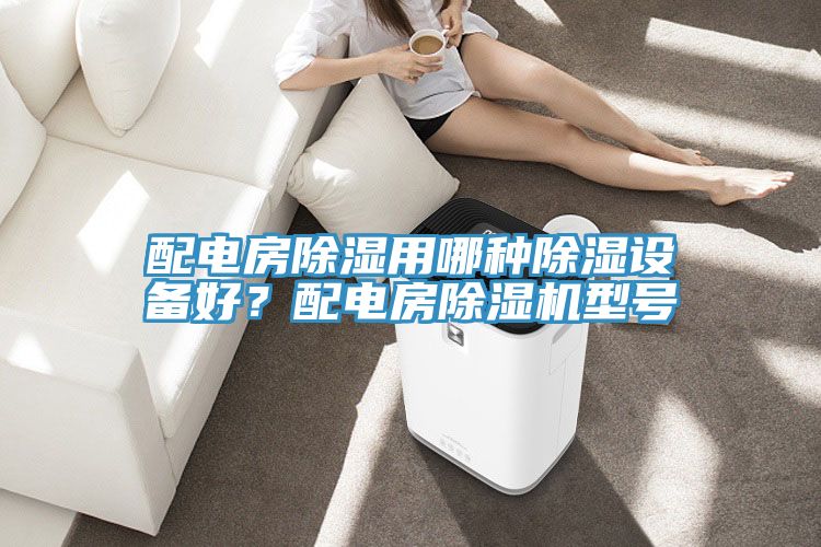 配電房除濕用哪種除濕設備好？配電房除濕機型號