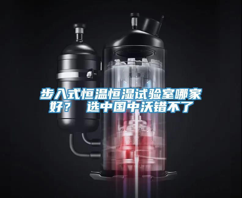 步入式恒溫恒濕試驗(yàn)室哪家好? 選中國中沃錯(cuò)不了