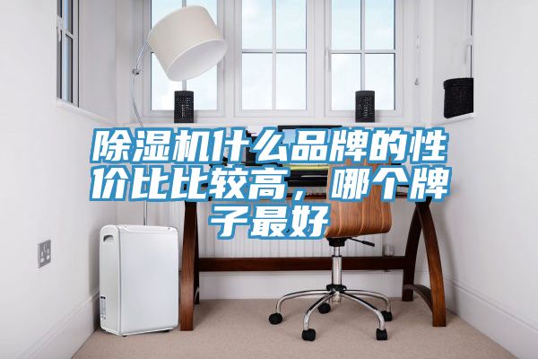 除濕機什么品牌的性價比比較高,哪個牌子最好