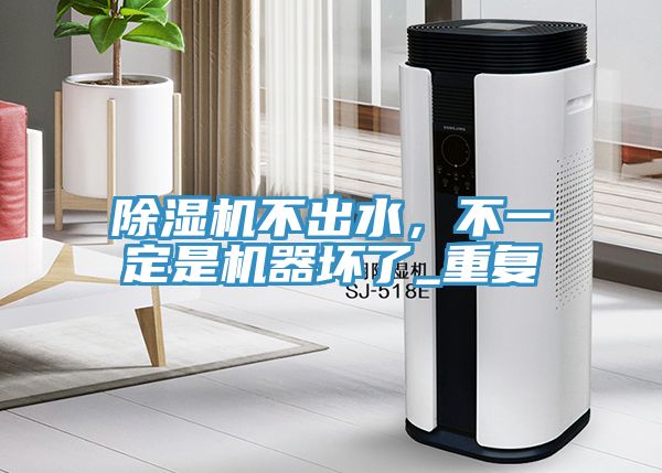 除濕機不出水，不一定是機器壞了_重復