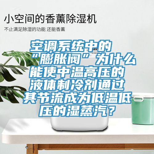 空調(diào)系統(tǒng)中的“膨脹閥”為什么能使中溫高壓的液體制冷劑通過其節(jié)流成為低溫低壓的濕蒸汽？