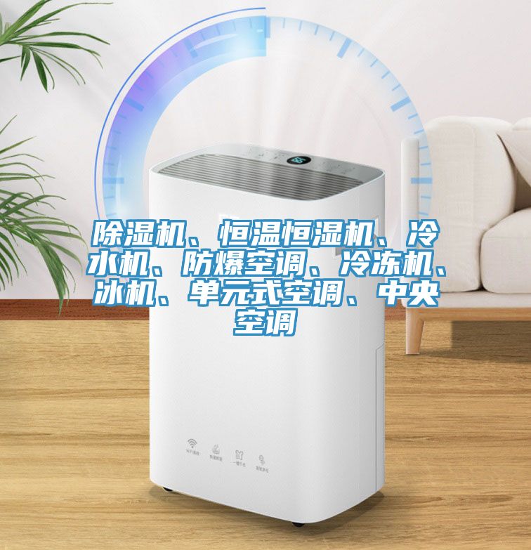 除濕機(jī)、恒溫恒濕機(jī)、冷水機(jī)、防爆空調(diào)、冷凍機(jī)、冰機(jī)、單元式空調(diào)、中央空調(diào)