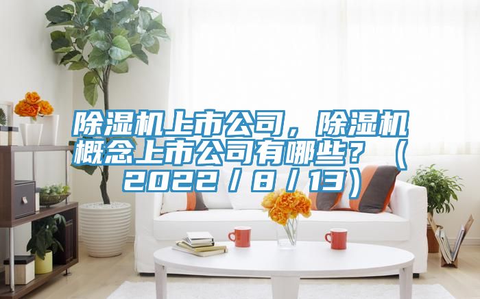 除濕機上市公司，除濕機概念上市公司有哪些？（2022／8／13）