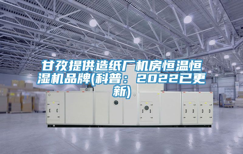 甘孜提供造紙廠機房恒溫恒濕機品牌(科普：2022已更新)