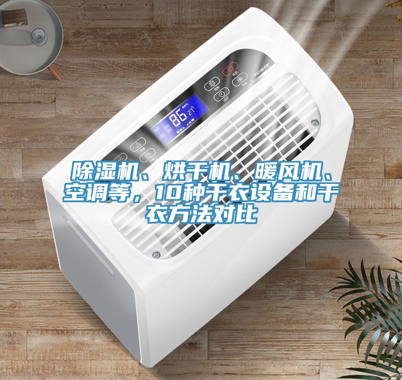 除濕機(jī)、烘干機(jī)、暖風(fēng)機(jī)、空調(diào)等,10種干衣設(shè)備和干衣方法對比