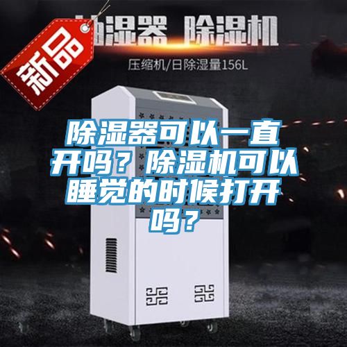 除濕器可以一直開嗎?除濕機可以睡覺的時候打開嗎?