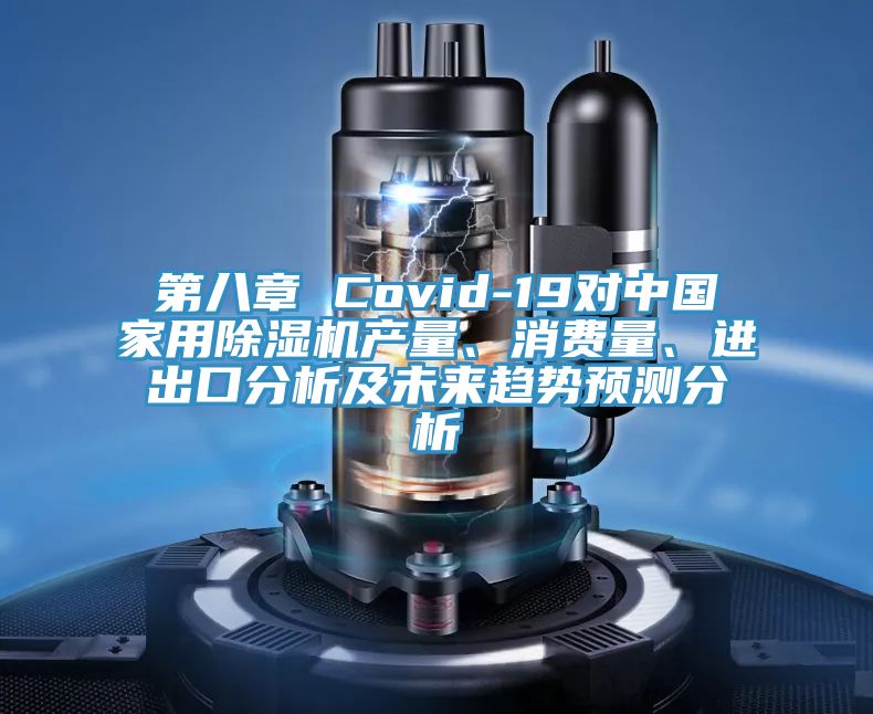 第八章 Covid-19對中國家用除濕機產量、消費量、進出口分析及未來趨勢預測分析