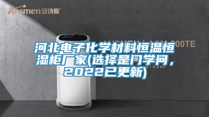 河北電子化學材料恒溫恒濕柜廠家(選擇是門學問,2022已更新)