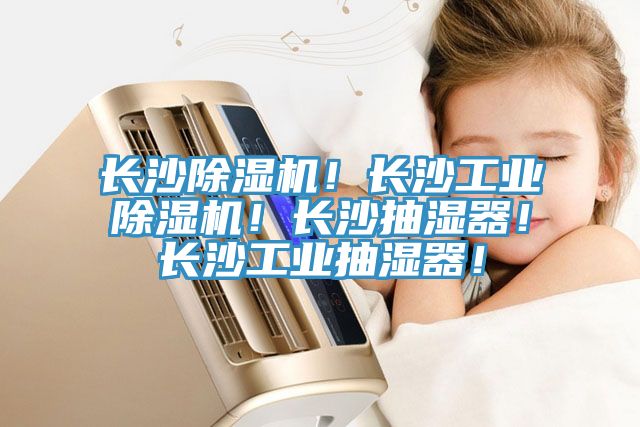 長(zhǎng)沙除濕機(jī)！長(zhǎng)沙工業(yè)除濕機(jī)！長(zhǎng)沙抽濕器！長(zhǎng)沙工業(yè)抽濕器！
